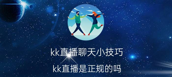 kk直播聊天小技巧 kk直播是正规的吗？